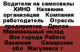 Водители на самосвалы ХИНО › Название организации ­ Компания-работодатель › Отрасль предприятия ­ Другое › Минимальный оклад ­ 1 - Все города Работа » Вакансии   . Самарская обл.,Жигулевск г.